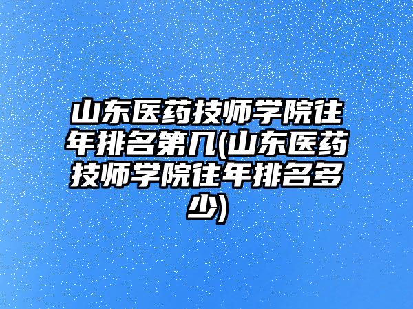 山東醫(yī)藥技師學院往年排名第幾(山東醫(yī)藥技師學院往年排名多少)