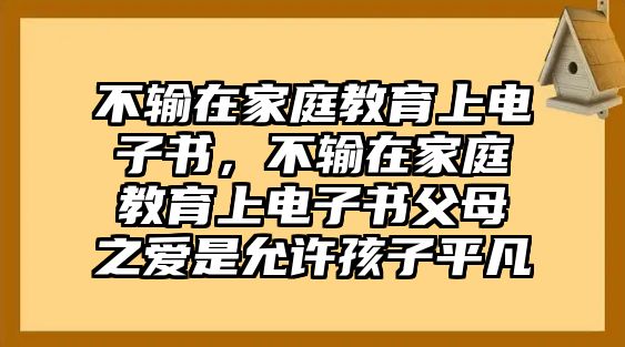 不輸在家庭教育上電子書，不輸在家庭教育上電子書父母之愛是允許孩子平凡