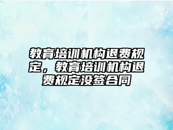 教育培訓機構(gòu)退費規(guī)定，教育培訓機構(gòu)退費規(guī)定沒簽合同