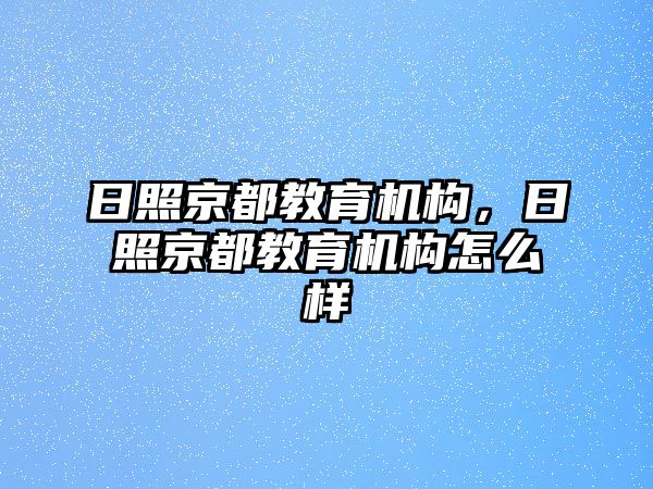 日照京都教育機(jī)構(gòu)，日照京都教育機(jī)構(gòu)怎么樣