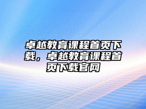 卓越教育課程首頁下載，卓越教育課程首頁下載官網(wǎng)