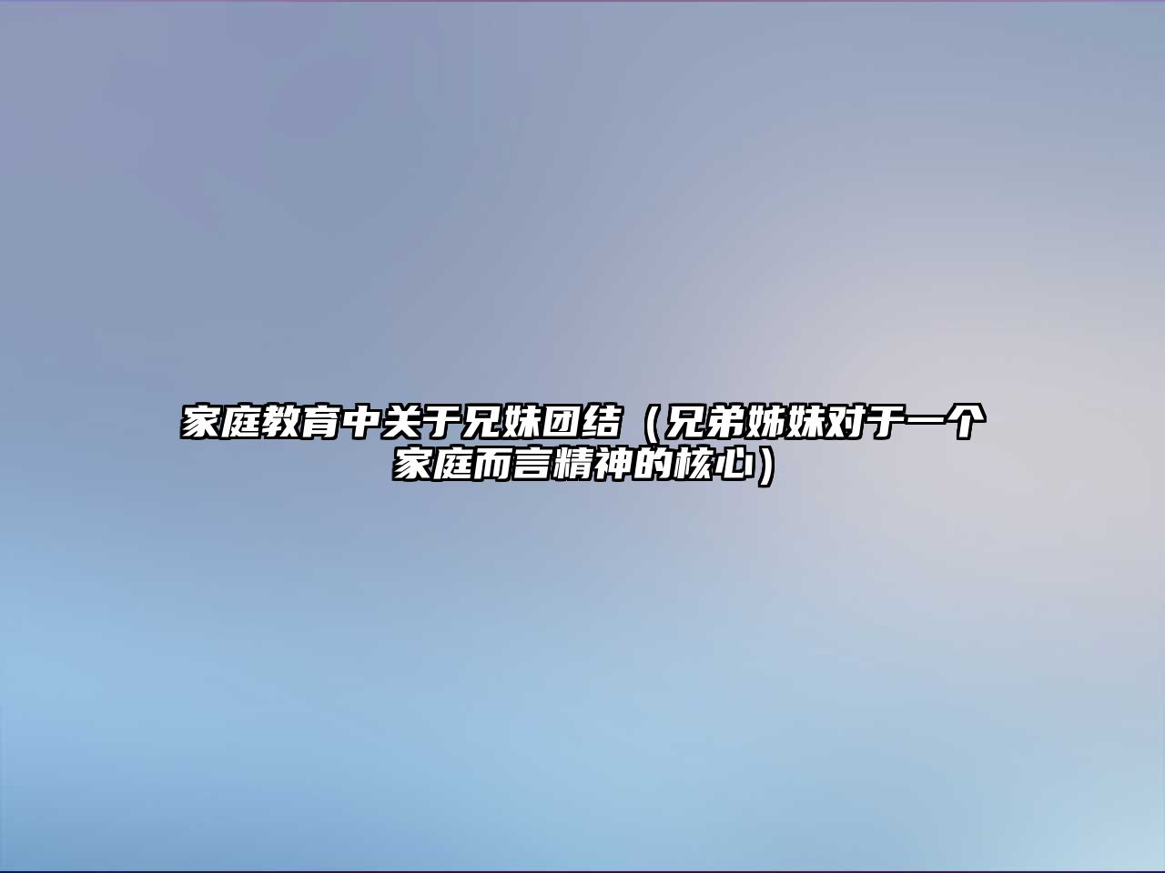 家庭教育中關(guān)于兄妹團(tuán)結(jié)（兄弟姊妹對于一個家庭而言精神的核心）