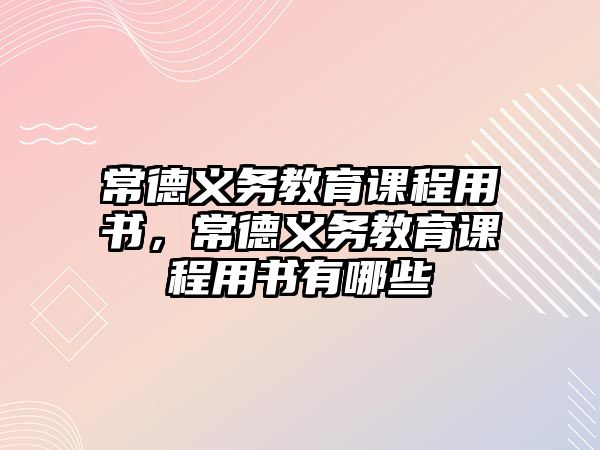 常德義務(wù)教育課程用書，常德義務(wù)教育課程用書有哪些