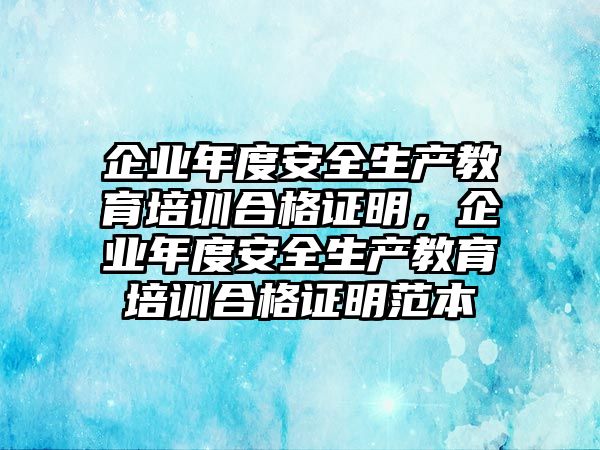 企業(yè)年度安全生產(chǎn)教育培訓(xùn)合格證明，企業(yè)年度安全生產(chǎn)教育培訓(xùn)合格證明范本