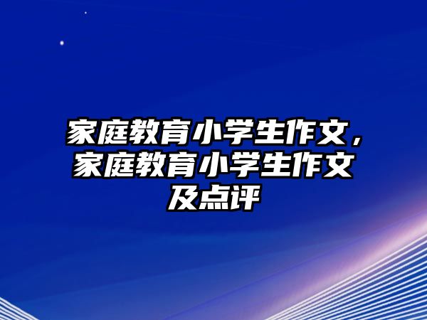 家庭教育小學(xué)生作文，家庭教育小學(xué)生作文及點(diǎn)評(píng)