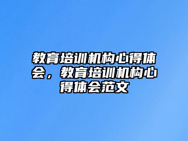 教育培訓(xùn)機(jī)構(gòu)心得體會(huì)，教育培訓(xùn)機(jī)構(gòu)心得體會(huì)范文