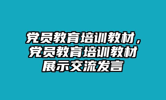 黨員教育培訓(xùn)教材，黨員教育培訓(xùn)教材展示交流發(fā)言