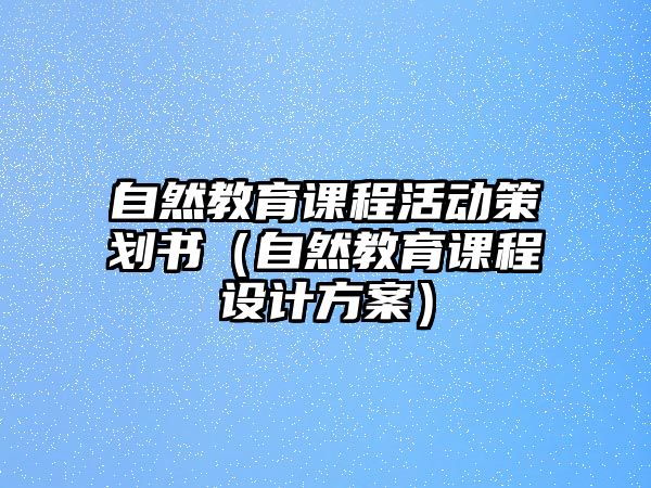 自然教育課程活動策劃書（自然教育課程設計方案）