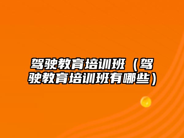 駕駛教育培訓班（駕駛教育培訓班有哪些）