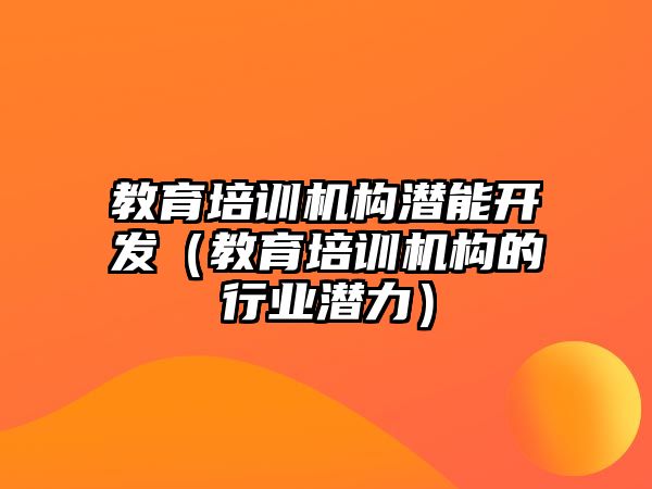 教育培訓機構潛能開發(fā)（教育培訓機構的行業(yè)潛力）