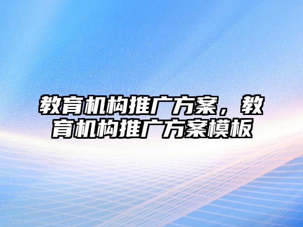 教育機構(gòu)推廣方案，教育機構(gòu)推廣方案模板