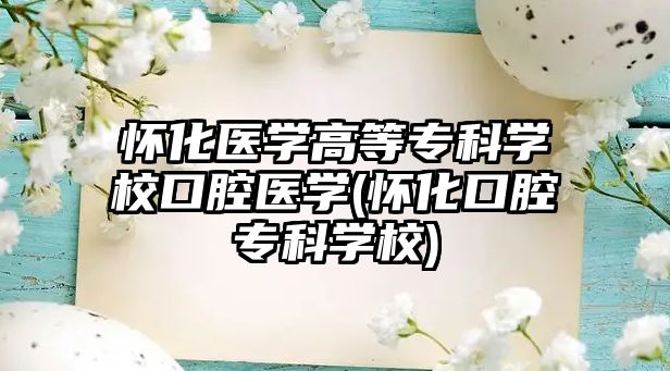 懷化醫(yī)學(xué)高等?？茖W(xué)校口腔醫(yī)學(xué)(懷化口腔?？茖W(xué)校)