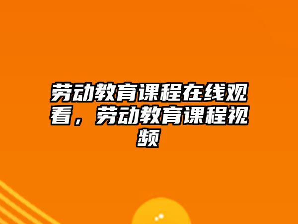 勞動教育課程在線觀看，勞動教育課程視頻