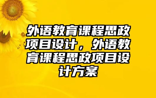 外語教育課程思政項目設(shè)計，外語教育課程思政項目設(shè)計方案