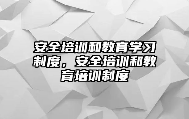 安全培訓和教育學習制度，安全培訓和教育培訓制度