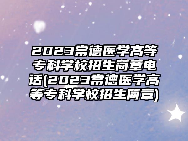 2023常德醫(yī)學(xué)高等專科學(xué)校招生簡章電話(2023常德醫(yī)學(xué)高等專科學(xué)校招生簡章)