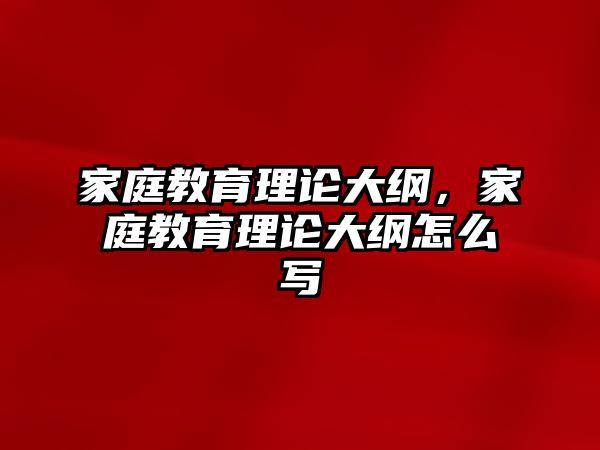 家庭教育理論大綱，家庭教育理論大綱怎么寫