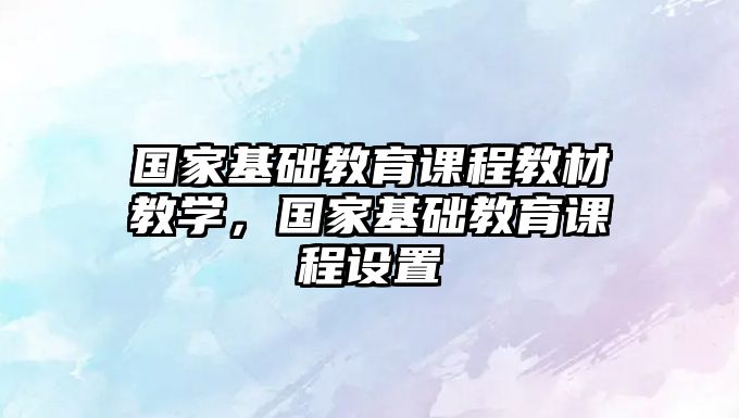 國家基礎教育課程教材教學，國家基礎教育課程設置