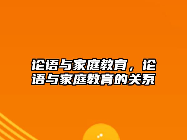 論語與家庭教育，論語與家庭教育的關(guān)系