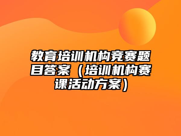 教育培訓機構(gòu)競賽題目答案（培訓機構(gòu)賽課活動方案）