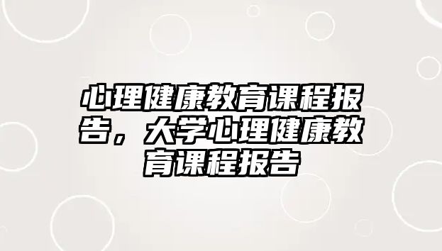 心理健康教育課程報(bào)告，大學(xué)心理健康教育課程報(bào)告