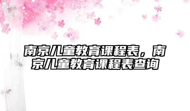 南京兒童教育課程表，南京兒童教育課程表查詢