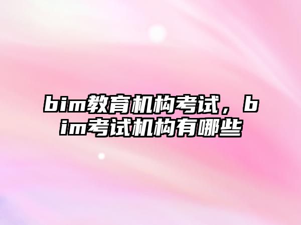 bim教育機構考試，bim考試機構有哪些