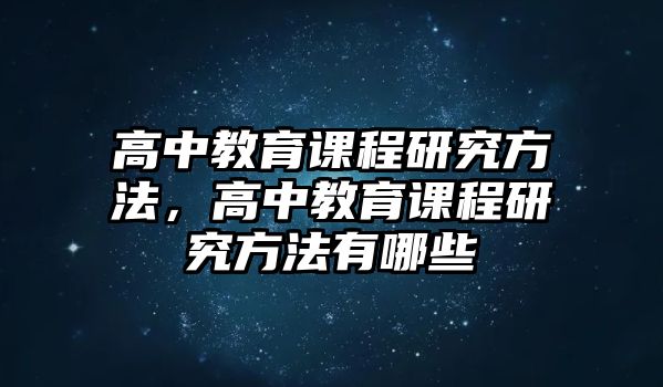 高中教育課程研究方法，高中教育課程研究方法有哪些