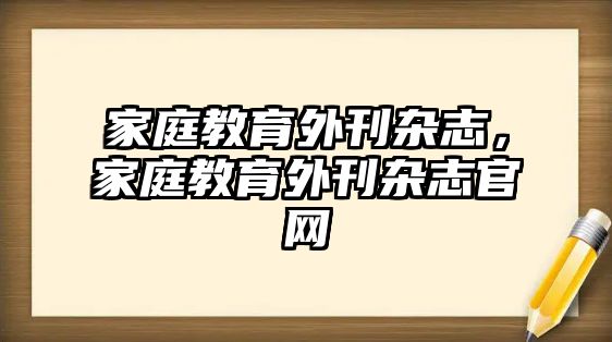 家庭教育外刊雜志，家庭教育外刊雜志官網(wǎng)