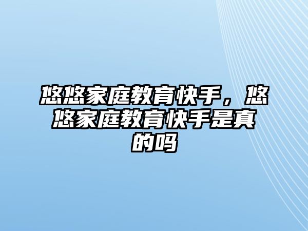 悠悠家庭教育快手，悠悠家庭教育快手是真的嗎