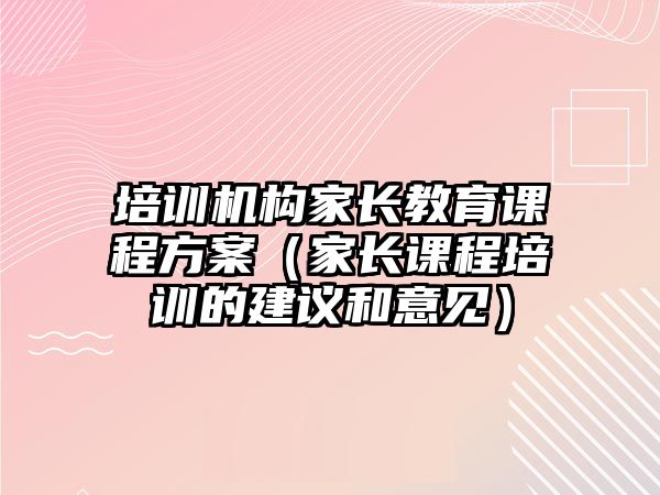 培訓(xùn)機(jī)構(gòu)家長教育課程方案（家長課程培訓(xùn)的建議和意見）