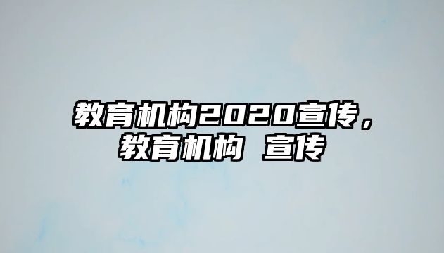 教育機(jī)構(gòu)2020宣傳，教育機(jī)構(gòu) 宣傳