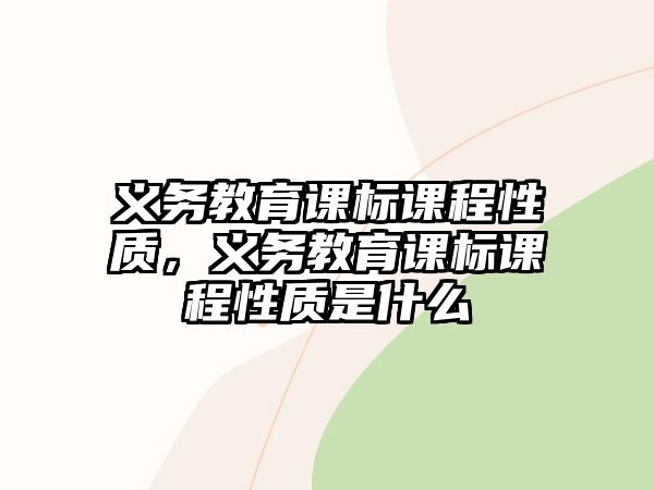 義務(wù)教育課標(biāo)課程性質(zhì)，義務(wù)教育課標(biāo)課程性質(zhì)是什么