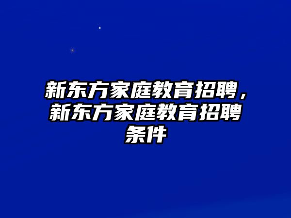 新東方家庭教育招聘，新東方家庭教育招聘條件