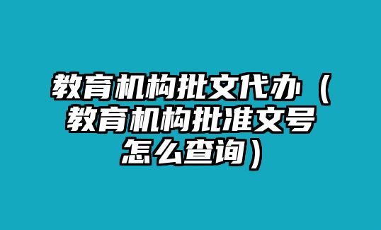 教育機構(gòu)批文代辦（教育機構(gòu)批準(zhǔn)文號怎么查詢）