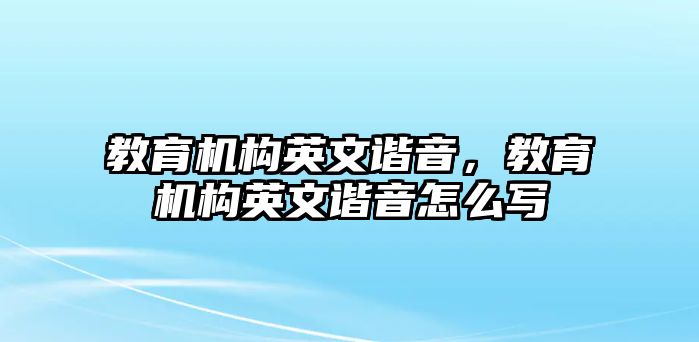 教育機構(gòu)英文諧音，教育機構(gòu)英文諧音怎么寫