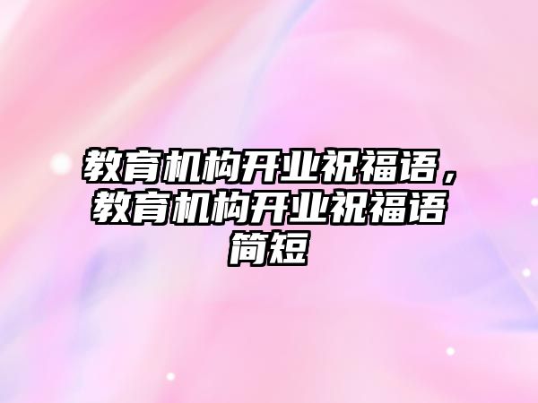 教育機構(gòu)開業(yè)祝福語，教育機構(gòu)開業(yè)祝福語簡短