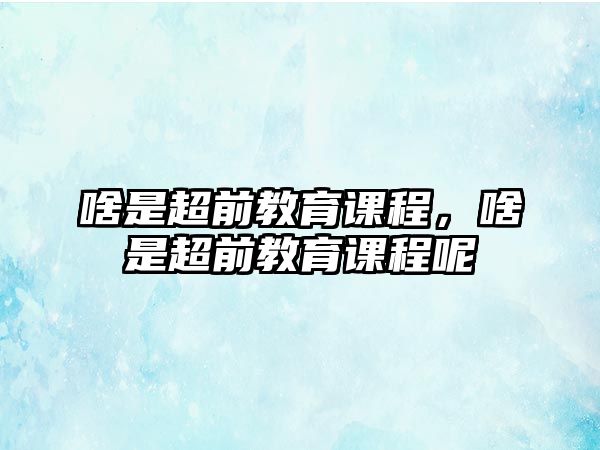 啥是超前教育課程，啥是超前教育課程呢