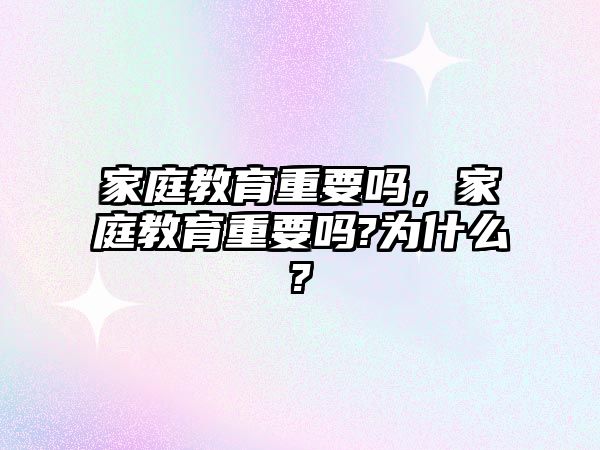 家庭教育重要嗎，家庭教育重要嗎?為什么?