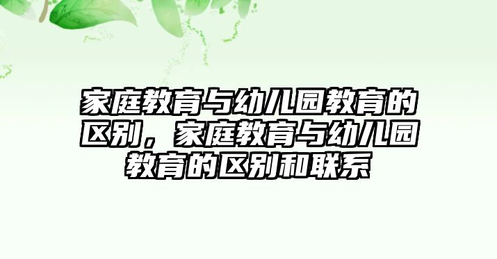 家庭教育與幼兒園教育的區(qū)別，家庭教育與幼兒園教育的區(qū)別和聯(lián)系