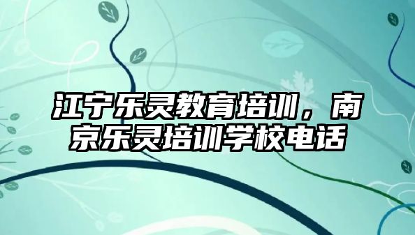 江寧樂(lè)靈教育培訓(xùn)，南京樂(lè)靈培訓(xùn)學(xué)校電話(huà)