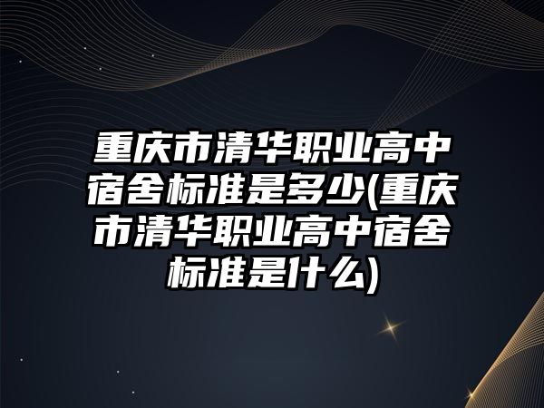 重慶市清華職業(yè)高中宿舍標(biāo)準(zhǔn)是多少(重慶市清華職業(yè)高中宿舍標(biāo)準(zhǔn)是什么)