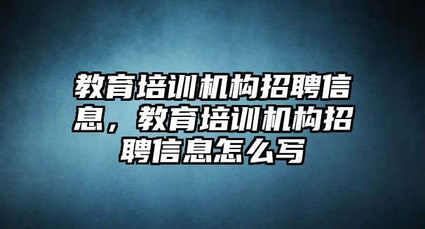 教育培訓(xùn)機(jī)構(gòu)招聘信息，教育培訓(xùn)機(jī)構(gòu)招聘信息怎么寫