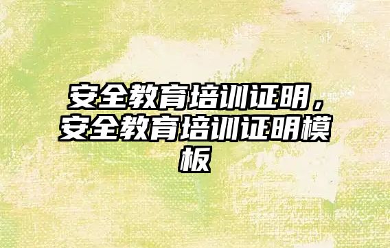 安全教育培訓證明，安全教育培訓證明模板