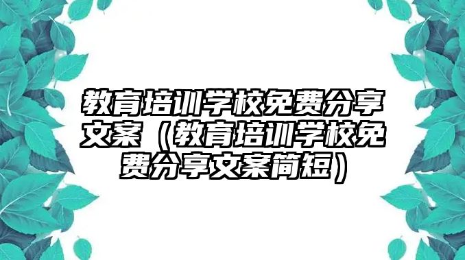 教育培訓學校免費分享文案（教育培訓學校免費分享文案簡短）