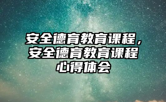 安全德育教育課程，安全德育教育課程心得體會(huì)