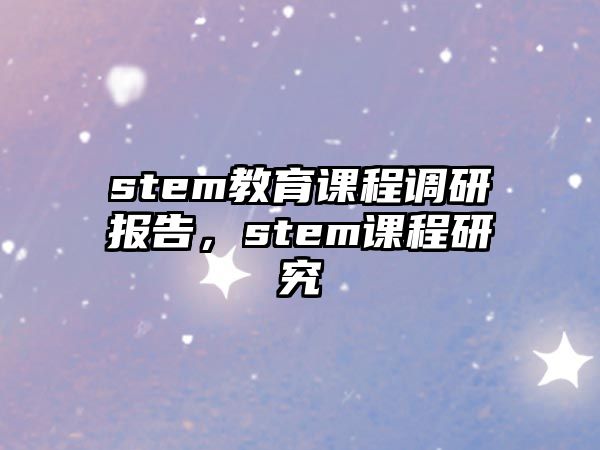 stem教育課程調(diào)研報(bào)告，stem課程研究