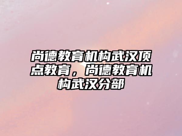 尚德教育機構武漢頂點教育，尚德教育機構武漢分部