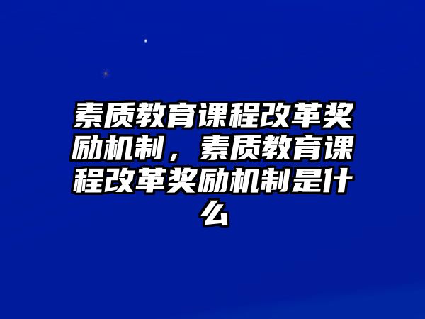 素質(zhì)教育課程改革獎(jiǎng)勵(lì)機(jī)制，素質(zhì)教育課程改革獎(jiǎng)勵(lì)機(jī)制是什么