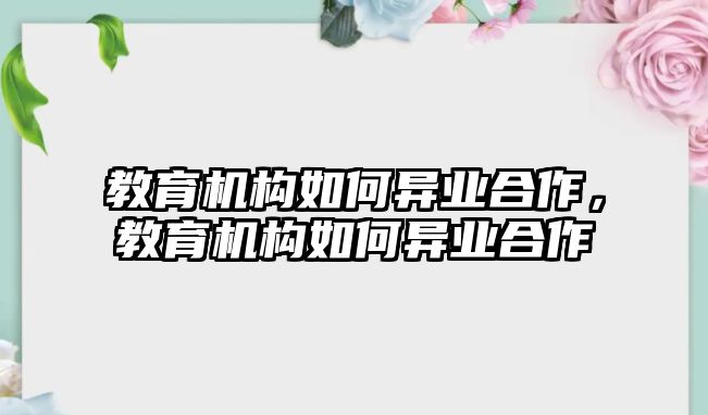 教育機構(gòu)如何異業(yè)合作，教育機構(gòu)如何異業(yè)合作